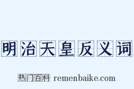 明治天皇反义词是什么意思的图片